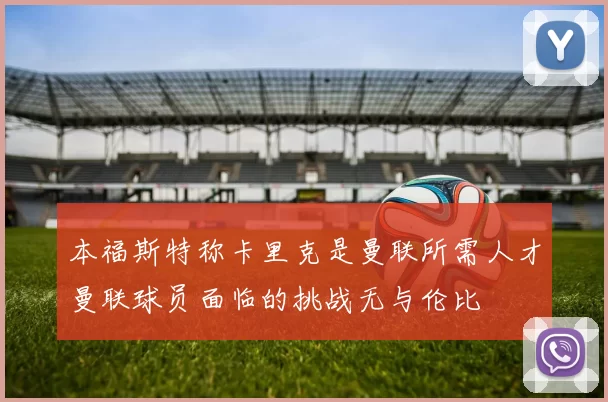 本福斯特称卡里克是曼联所需人才曼联球员面临的挑战无与伦比