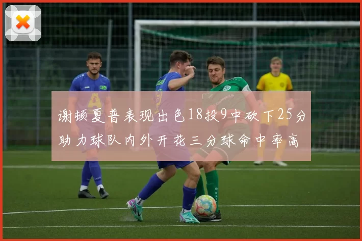 谢顿夏普表现出色18投9中砍下25分助力球队内外开花三分球命中率高达50