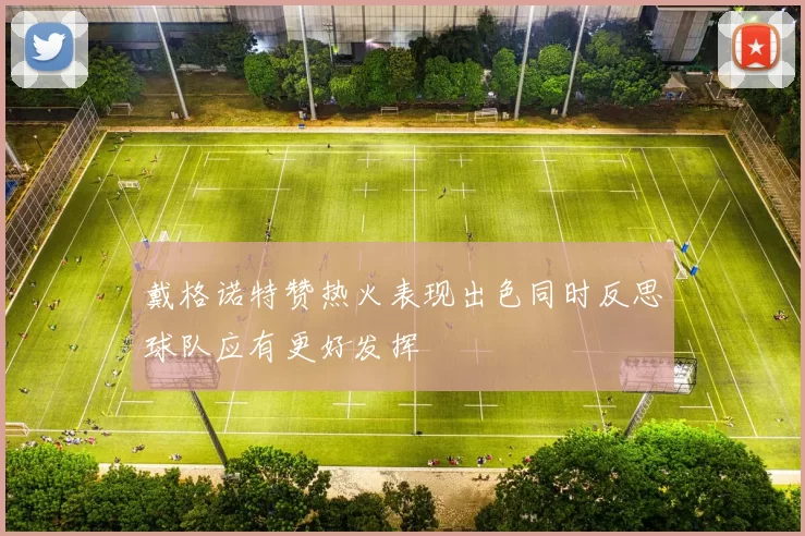 戴格诺特赞热火表现出色同时反思球队应有更好发挥