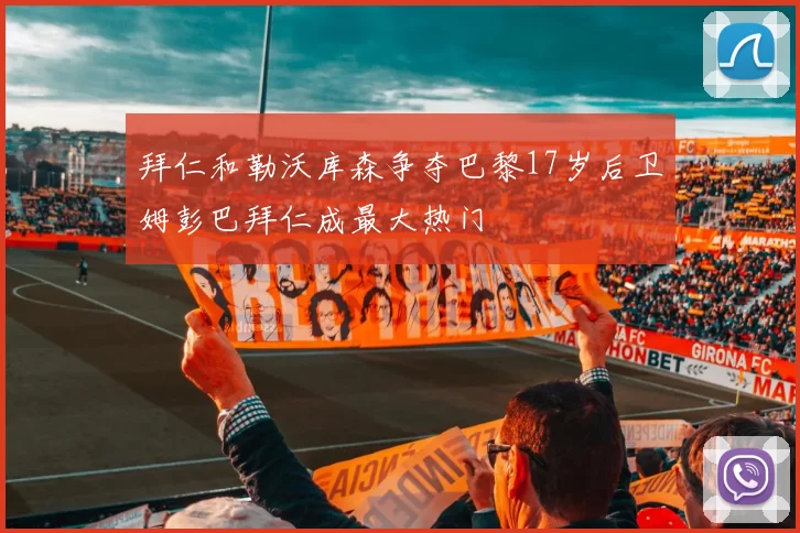 拜仁和勒沃库森争夺巴黎17岁后卫姆彭巴拜仁成最大热门